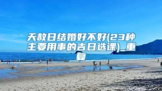 天赦日结婚好不好(23种主要用事的吉日选课)_重复