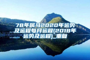 78年属马2020年运势及运程每月运程(2018年运势及运程)_重复