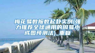 梅花易数报数起卦实例(强力推荐全球通用的周易小成图预测法)_重复