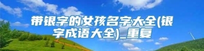 带银字的女孩名字大全(银字成语大全)_重复