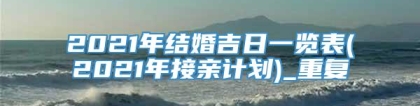 2021年结婚吉日一览表(2021年接亲计划)_重复