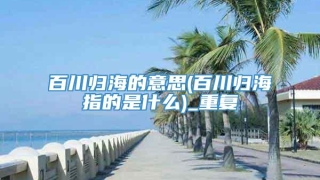 百川归海的意思(百川归海指的是什么)_重复