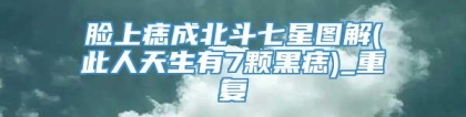 脸上痣成北斗七星图解(此人天生有7颗黑痣)_重复