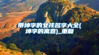 带坤字的女孩名字大全(坤字的寓意)_重复