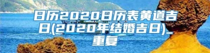 日历2020日历表黄道吉日(2020年结婚吉日)_重复