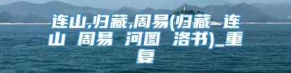 连山,归藏,周易(归藏 连山 周易 河图 洛书)_重复