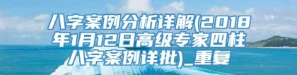 八字案例分析详解(2018年1月12日高级专家四柱八字案例详批)_重复