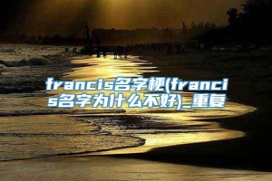 francis名字梗(francis名字为什么不好)_重复