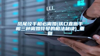 凤尾纹手相必离婚(铁口直断手相三种离婚符号的相法秘诀)_重复