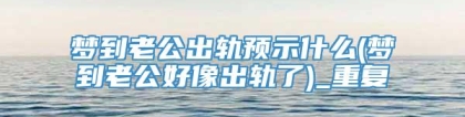 梦到老公出轨预示什么(梦到老公好像出轨了)_重复