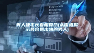 男人睫毛长看相算命(从面相揭示最容易出轨的男人)