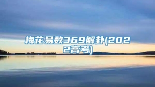 梅花易数369解卦(2022高考)