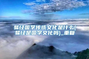 易经国学传统文化是什么(易经是国学文化吗)_重复