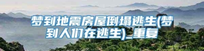 梦到地震房屋倒塌逃生(梦到人们在逃生)_重复