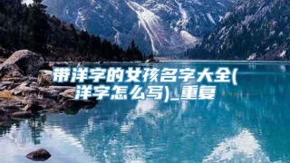 带洋字的女孩名字大全(洋字怎么写)_重复