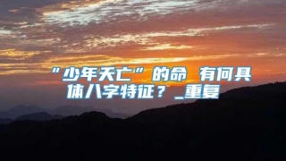 “少年夭亡”的命 有何具体八字特征？_重复