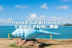 fiona怎么读音(fiona这个英文名字好吗)_重复