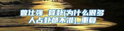 曾仕强 算卦(为什么很多人占卦都不准)_重复