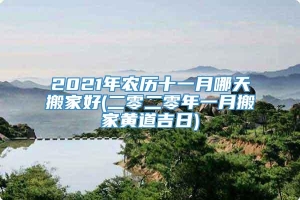 2021年农历十一月哪天搬家好(二零二零年一月搬家黄道吉日)