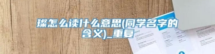 璨怎么读什么意思(同学名字的含义)_重复