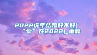2022虎年结婚好不好(“爱”在2022)_重复