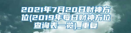 2021年7月20日财神方位(2019年每日财神方位查询表一览)_重复