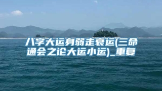 八字大运身弱走衰运(三命通会之论大运小运)_重复