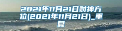 2021年11月21日财神方位(2021年11月21日)_重复