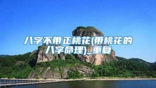 八字不带正桃花(带桃花的八字命理)_重复