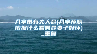 八字带有夫人命(八字预测依据什么看男命妻子好坏)_重复