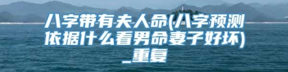 八字带有夫人命(八字预测依据什么看男命妻子好坏)_重复