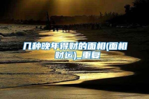 几种晚年得财的面相(面相 财运)_重复