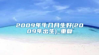 2009年牛几月生好(2009年出生)_重复