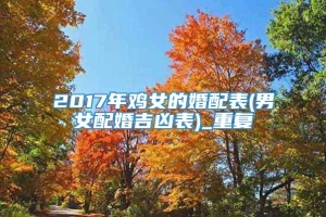 2017年鸡女的婚配表(男女配婚吉凶表)_重复