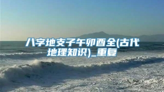 八字地支子午卯酉全(古代地理知识)_重复