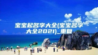 宝宝起名字大全(宝宝名字大全2021)_重复