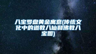 八宝罗盘黄金寓意(传统文化中的道教八仙和佛教八宝图)