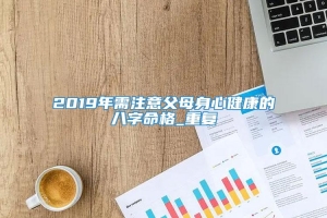 2019年需注意父母身心健康的八字命格_重复