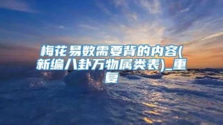 梅花易数需要背的内容(新编八卦万物属类表)_重复