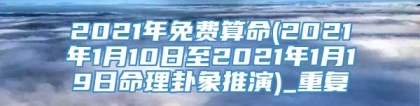 2021年免费算命(2021年1月10日至2021年1月19日命理卦象推演)_重复