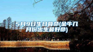 5月9日生日算命(金牛几月份出生最好命)
