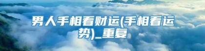 男人手相看财运(手相看运势)_重复