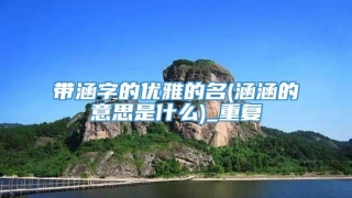 带涵字的优雅的名(涵涵的意思是什么)_重复