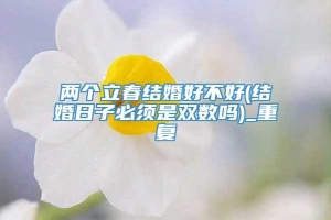 两个立春结婚好不好(结婚日子必须是双数吗)_重复