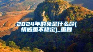 2024年的兔是什么命(情感虽不稳定)_重复