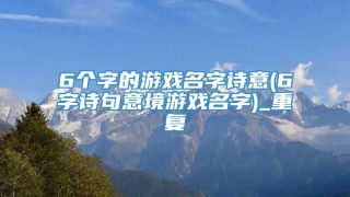 6个字的游戏名字诗意(6字诗句意境游戏名字)_重复