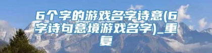 6个字的游戏名字诗意(6字诗句意境游戏名字)_重复