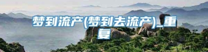 梦到流产(梦到去流产)_重复