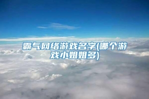 霸气网络游戏名字(哪个游戏小姐姐多)