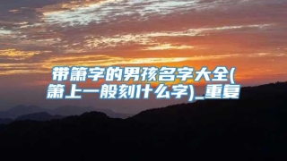 带箫字的男孩名字大全(箫上一般刻什么字)_重复